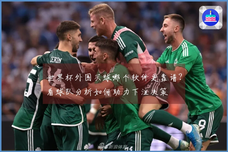 世界杯外围买球哪个软件更靠谱？看球队分析如何助力下注决策