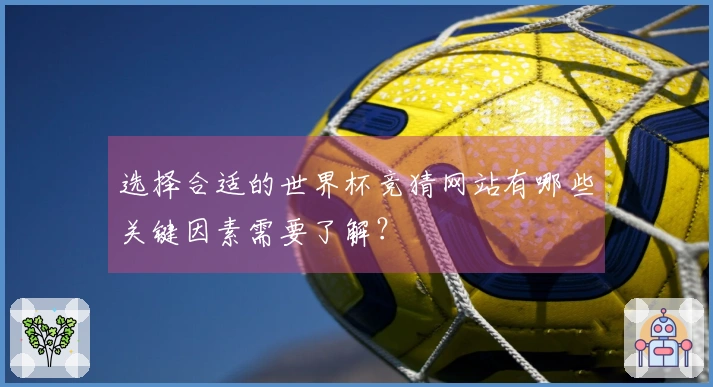 选择合适的世界杯竞猜网站有哪些关键因素需要了解？