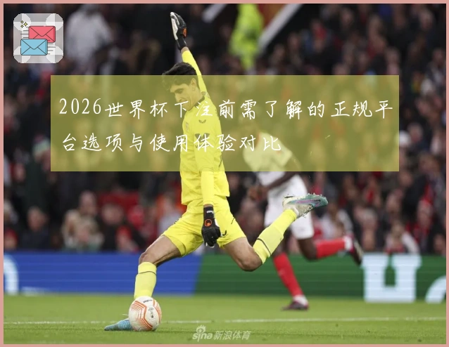 2026世界杯下注前需了解的正规平台选项与使用体验对比