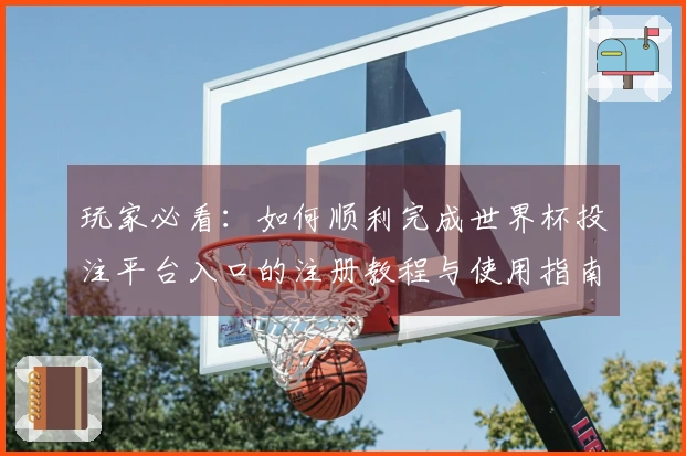 玩家必看：如何顺利完成世界杯投注平台入口的注册教程与使用指南