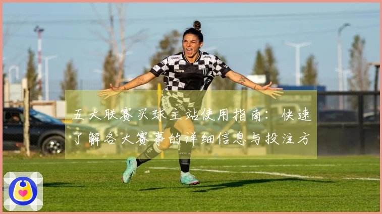 五大联赛买球主站使用指南：快速了解各大赛事的详细信息与投注方式