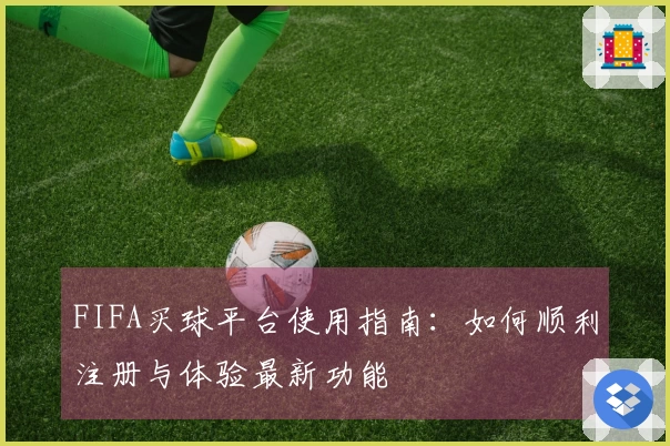FIFA买球平台使用指南：如何顺利注册与体验最新功能