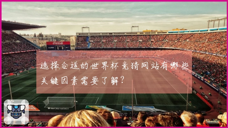 选择合适的世界杯竞猜网站有哪些关键因素需要了解？