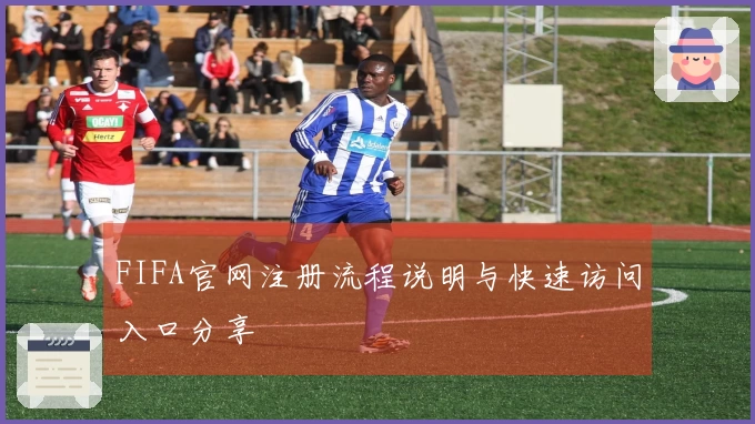FIFA官网注册流程说明与快速访问入口分享
