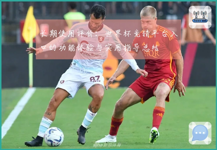 长期使用评价:世界杯竞猜平台入口的功能体验与实用指导总结