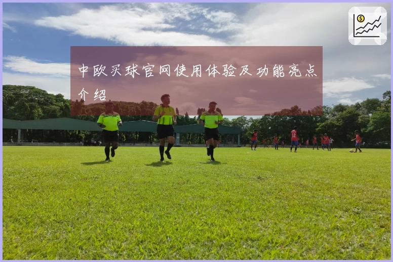中欧买球官网使用体验及功能亮点介绍