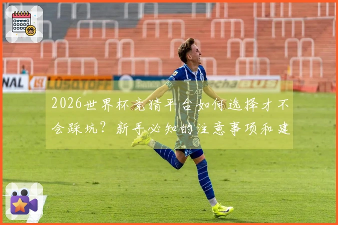 2026世界杯竞猜平台如何选择才不会踩坑？新手必知的注意事项和建议