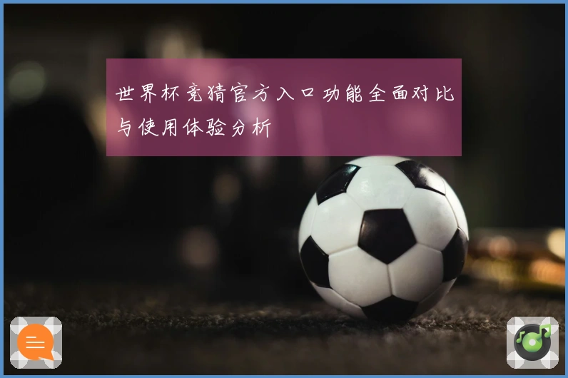 世界杯竞猜官方入口功能全面对比与使用体验分析
