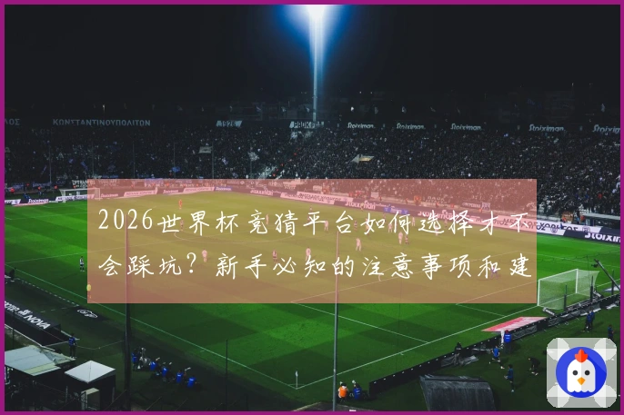 2026世界杯竞猜平台如何选择才不会踩坑？新手必知的注意事项和建议