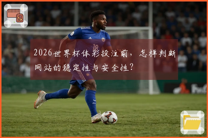 2026世界杯体彩投注前，怎样判断网站的稳定性与安全性？