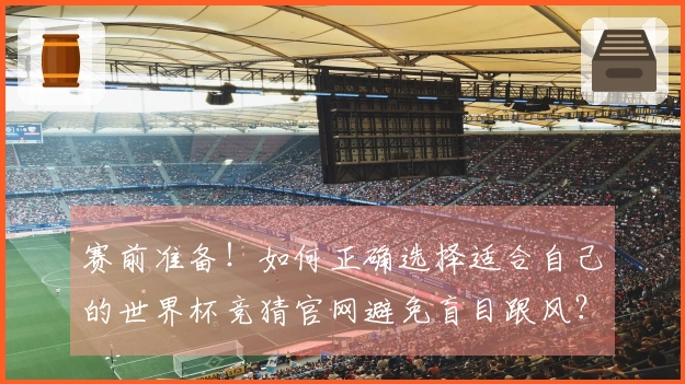 赛前准备!如何正确选择适合自己的世界杯竞猜官网避免盲目跟风?