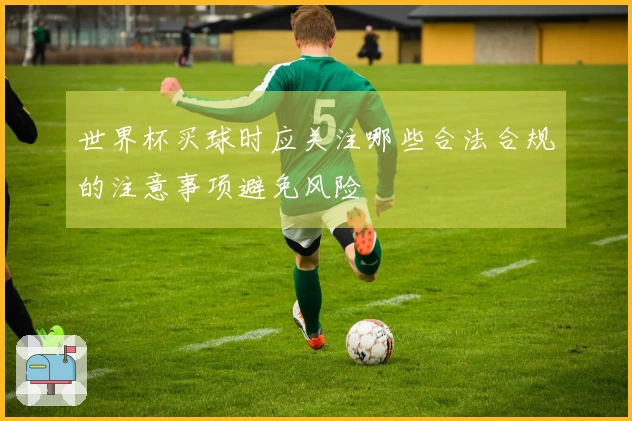 世界杯买球时应关注哪些合法合规的注意事项避免风险