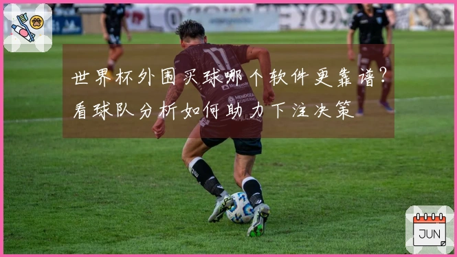 世界杯外围买球哪个软件更靠谱？看球队分析如何助力下注决策
