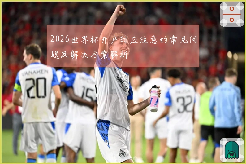 2026世界杯开户时应注意的常见问题及解决方案解析