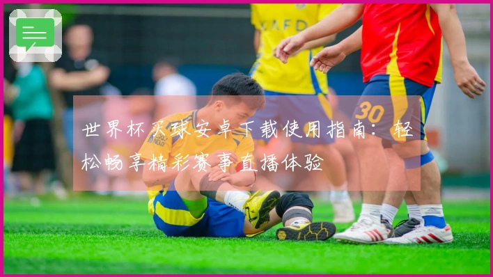 世界杯买球安卓下载使用指南：轻松畅享精彩赛事直播体验
